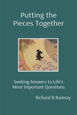Putting the Pieces Together: Seeking Answers to Life's Most Important Questions by Ramsay, Richard B.