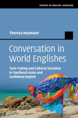 Conversation in World Englishes: Turn-Taking and Cultural Variation in Southeast Asian and Caribbean English by Neumaier, Theresa