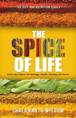 The Spice of Life: Herbs and Spices for Heritage, Health, Healing and Home by Wisdom, Shalamantu