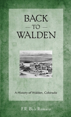 Back to Walden: A History of Walden, Colorado by Romero, F. R. Bob