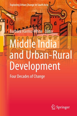 Middle India and Urban-Rural Development: Four Decades of Change by Harriss-White, Barbara