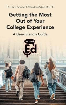 Getting the Most Out of Your College Experience: A User-Friendly Guide by O'Riordan-Adjah Pe, Chris Apoder