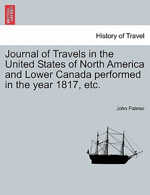 Journal of Travels in the United States of North America and Lower Canada Performed in the Year 1817, Etc. by Palmer, John