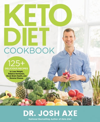 Keto Diet Cookbook: 125+ Delicious Recipes to Lose Weight, Balance Hormones, Boost Brain Health, and Reverse Disease by Axe, Josh