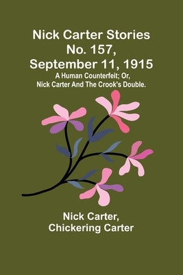 Nick Carter Stories No. 157, September 11, 1915: A human counterfeit; or, Nick Carter and the crook's double. by Carter, Nick