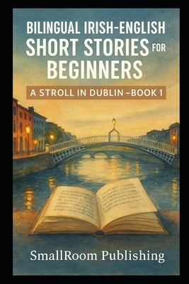 Bilingual Irish-English Short Stories for Beginners: A Stroll in Dublin - Book 1 (With Pronunciation Guide) by Publishing, Smallroom