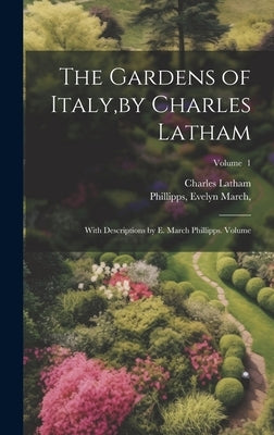 The Gardens of Italy, by Charles Latham; With Descriptions by E. March Phillipps. Volume; Volume 1 by Charles, Latham