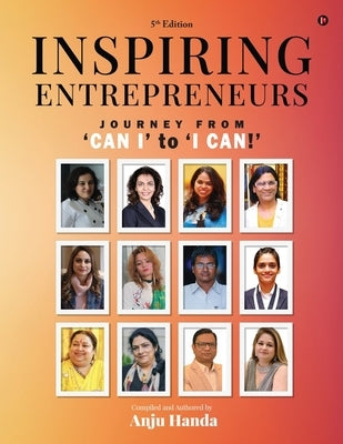 Inspiring Entrepreneurs: Journey From 'Can I' to 'I Can!' by Anju Handa