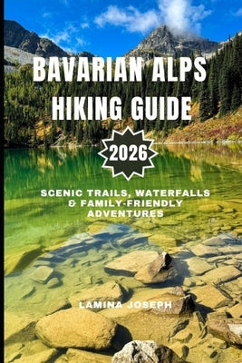 Bavarian Alps Hiking Guide 2026: Scenic Trails, Waterfalls & Family-Friendly Adventures by Joseph, Lamina
