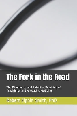 The Fork in the Road: The Divergence and Potential Rejoining of Traditional and Allopathic Medicine by Smith, Maryse Bader