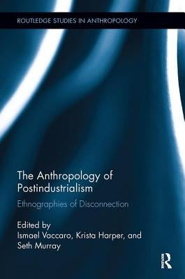 The Anthropology of Postindustrialism: Ethnographies of Disconnection by Vaccaro, Ismael