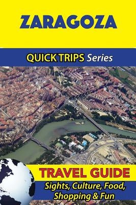 Zaragoza Travel Guide (Quick Trips Series): Sights, Culture, Food, Shopping & Fun by Whittle, Shane