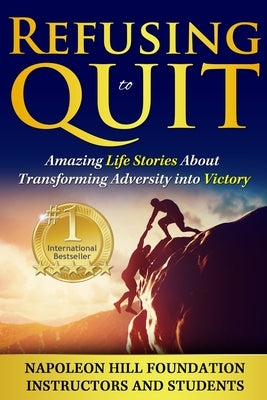 Refusing To Quit: Amazing Life Stories About Transforming Adversity into Victory by Napoleon Hill Foundation Instructors and