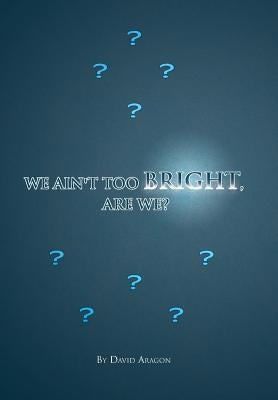 We Ain't Too Bright, Are We? by Aragon, David