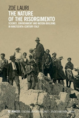 The Nature of the Risorgimento: Science, Environment and Nation-Building in Nineteenth-Century Italy by Lauri, Zoe