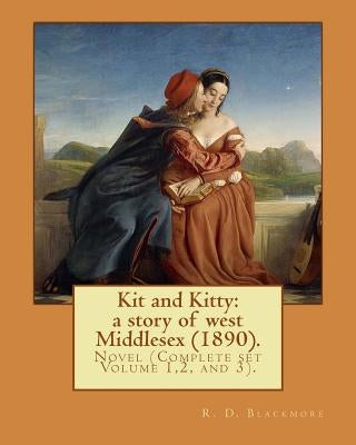 Kit and Kitty: a story of west Middlesex (1890). By: R. D. Blackmore (Complete set Volume 1,2 and 3).: Kit and Kitty: a story of west by Blackmore, R. D.