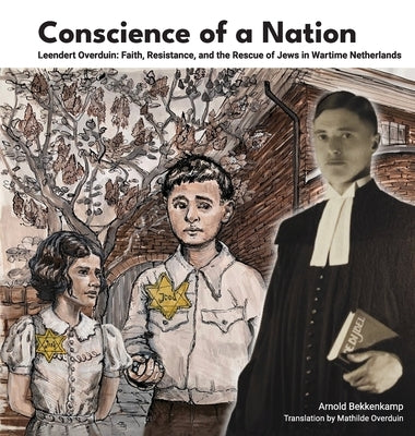 Conscience of a Nation: Leendert Overduin: Faith, Resistance, and the Rescue of Jews in Wartime Netherlands by Bekkenkamp, Arnold