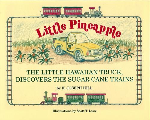 Little Pineapple: The Little Hawaiian Truck Discovers the Sugar Cane Trains by Hill, Karl Joseph