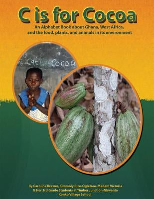 C is for Cocoa: An alphabet book about Ghana, West Africa, and the food, plants, and animals found in its environment by Ogletree, Kimmoly Rice-