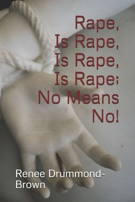 Rape, Is Rape, Is Rape, Is Rape; No Means No! by Drummond-Brown, Renee