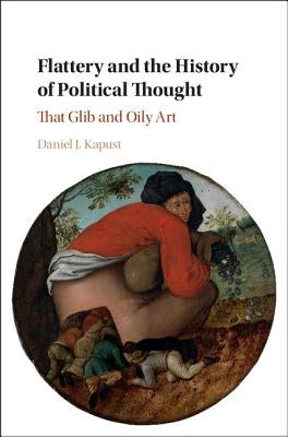 Flattery and the History of Political Thought: That Glib and Oily Art by Kapust, Daniel J.