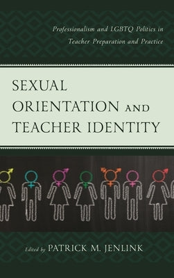 Sexual Orientation and Teacher Identity: Professionalism and LGBTQ Politics in Teacher Preparation and Practice by Jenlink, Patrick M.