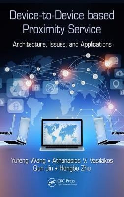 Device-To-Device Based Proximity Service: Architecture, Issues, and Applications by Wang, Yufeng