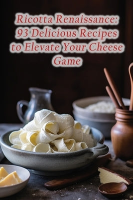 Ricotta Renaissance: 93 Delicious Recipes to Elevate Your Cheese Game by Umes, The Peppery Pig