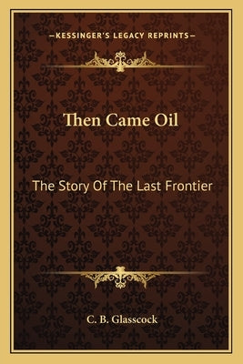 Then Came Oil: The Story Of The Last Frontier by Glasscock, C. B.