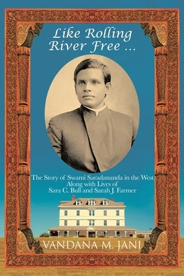 Like Rolling River Free ...: The Story of Swami Saradananda in the West Along with Lives of Sara C. Bull & Sarah J. Farmer by Jani, Vandana M.