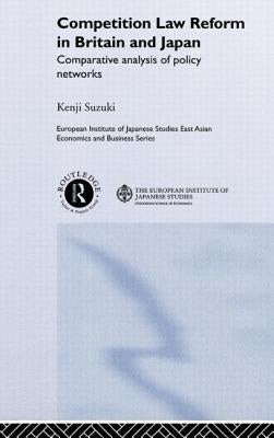 Competition Law Reform in Britain and Japan: Comparative Analysis of Policy Network by Suzuki, Kenji