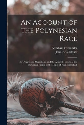 An Account of the Polynesian Race: Its Origins and Migrations, and the Ancient History of the Hawaiian People to the Times of Kamehameha I by Fornander, Abraham