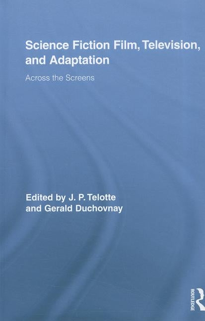 Science Fiction Film, Television, and Adaptation: Across the Screens by Telotte, Jay