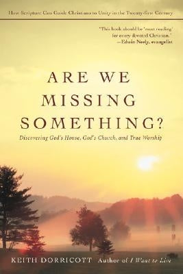 Are We Missing Something?: Discovering God's House, God's Church, and True Worship by Dorricott, Keith