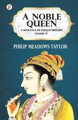A Noble Queen a Romance of Indian History Vol II by Taylor, Philip Meadows