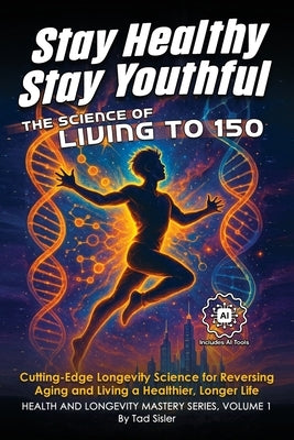 Stay Healthy, Stay Youthful: The Science of Living to 150 by Sisler, Tad