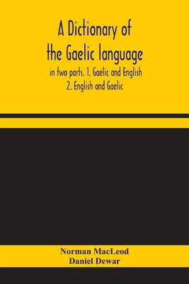 A dictionary of the Gaelic language, in two parts. 1. Gaelic and English. - 2. English and Gaelic by MacLeod, Norman