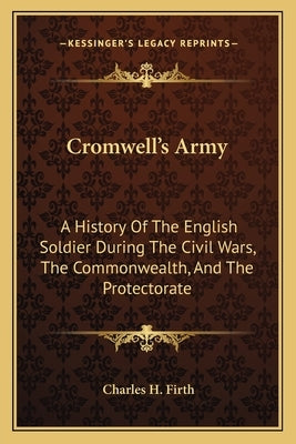 Cromwell's Army: A History of the English Soldier During the Civil Wars, the Commonwealth, and the Protectorate by Firth, Charles H.
