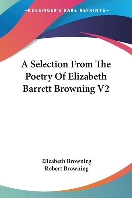 A Selection From The Poetry Of Elizabeth Barrett Browning V2 by Browning, Elizabeth