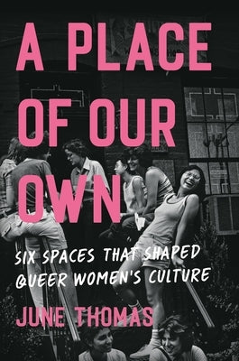 A Place of Our Own: Six Spaces That Shaped Queer Women's Culture by Thomas, June