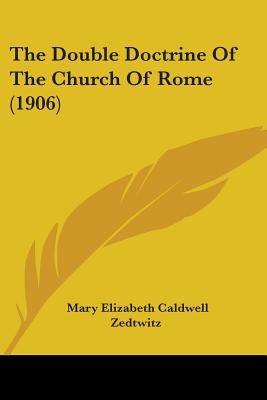 The Double Doctrine Of The Church Of Rome (1906) by Zedtwitz, Mary Elizabeth Caldwell
