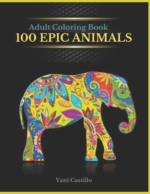 Adult Coloring Book 100 Epic Animals: Coloring Book For Adults by Castillo, Yani