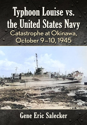 The United States Navy vs. Typhoon Louise: Catastrophe at Okinawa, October 9-10, 1945 by Salecker, Gene Eric