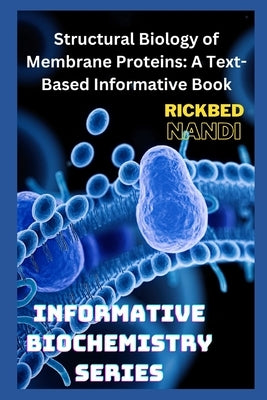 Structural Biology of Membrane Proteins: A Text-Based Informative Book by Nandi, Rickbed