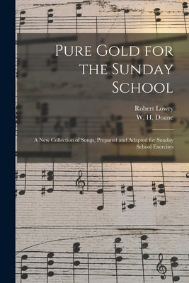Pure Gold for the Sunday School: a New Collection of Songs, Prepared and Adapted for Sunday School Exercises by Lowry, Robert 1826-1899