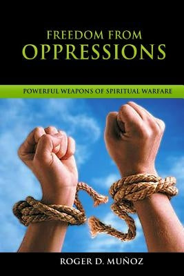 Freedom From Oppressions: Powerful Weapons Spiritual Warfare by Munoz Caballero, Roger DeJesus