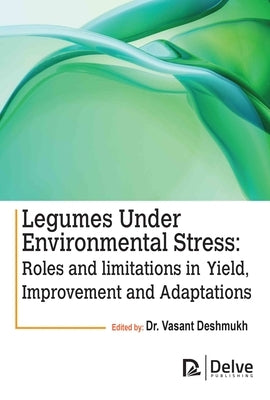 Legumes Under Environmental Stress: Roles and Limitations in Yield, Improvement and Adaptations by Deshmukh, Vasant