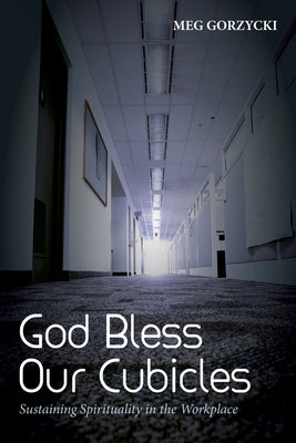 God Bless Our Cubicles: Sustaining Spirituality in the Workplace by Gorzycki, Meg