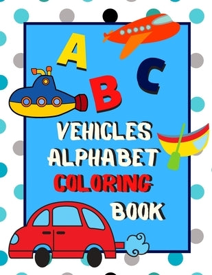 Vehicles Alphabet Coloring Book: An ABC Vehicles Alphabet Activity Coloring Book for Toddlers and Preschoolers to Learn English Alphabet, Cute and Sim by Matter, The Little Ones