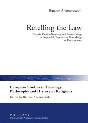 Retelling the Law: Genesis, Exodus-Numbers, and Samuel-Kings as Sequential Hypertextual Reworkings of Deuteronomy by Adamczewski, Bartosz